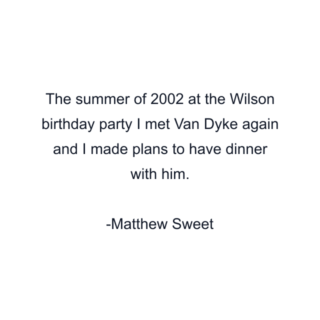 The summer of 2002 at the Wilson birthday party I met Van Dyke again and I made plans to have dinner with him.