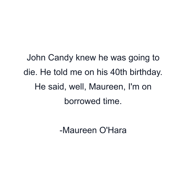 John Candy knew he was going to die. He told me on his 40th birthday. He said, well, Maureen, I'm on borrowed time.