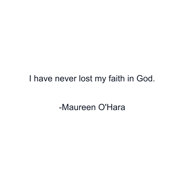 I have never lost my faith in God.