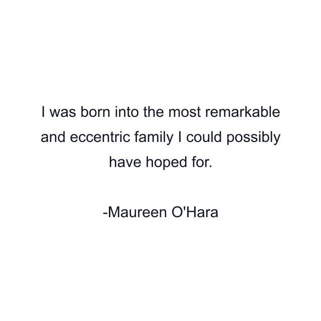 I was born into the most remarkable and eccentric family I could possibly have hoped for.