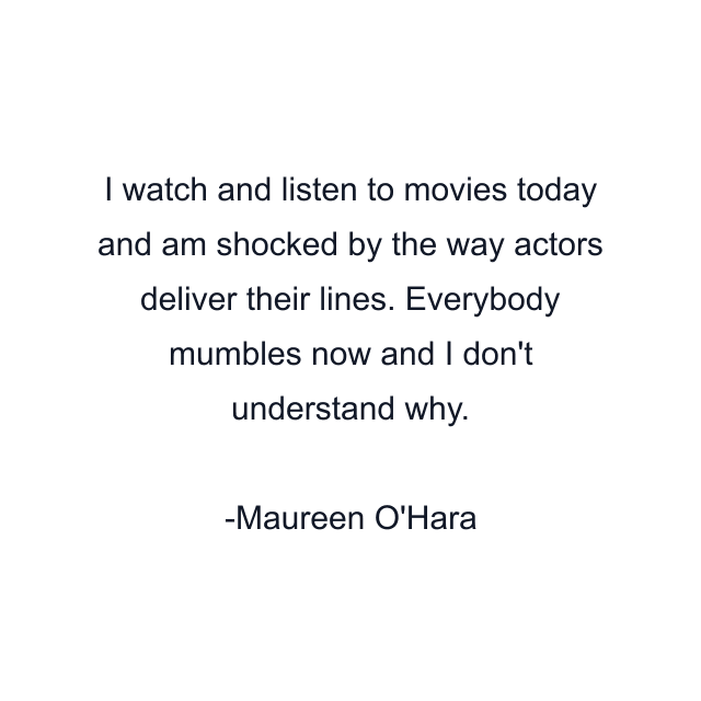 I watch and listen to movies today and am shocked by the way actors deliver their lines. Everybody mumbles now and I don't understand why.