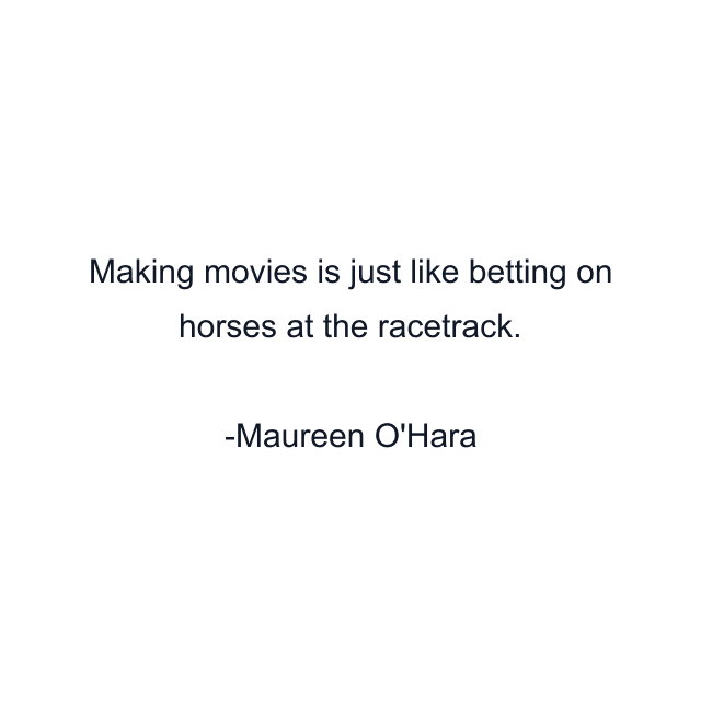 Making movies is just like betting on horses at the racetrack.