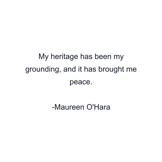 My heritage has been my grounding, and it has brought me peace.