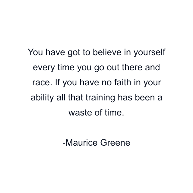 You have got to believe in yourself every time you go out there and race. If you have no faith in your ability all that training has been a waste of time.