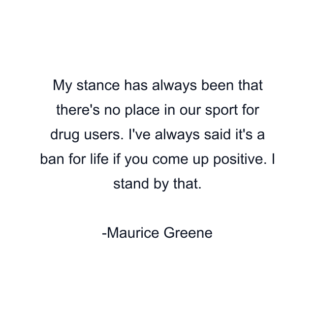 My stance has always been that there's no place in our sport for drug users. I've always said it's a ban for life if you come up positive. I stand by that.