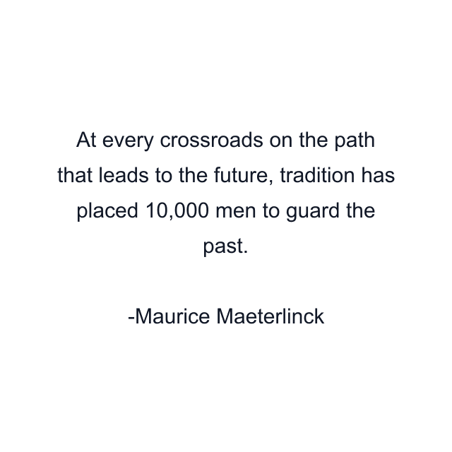 At every crossroads on the path that leads to the future, tradition has placed 10,000 men to guard the past.