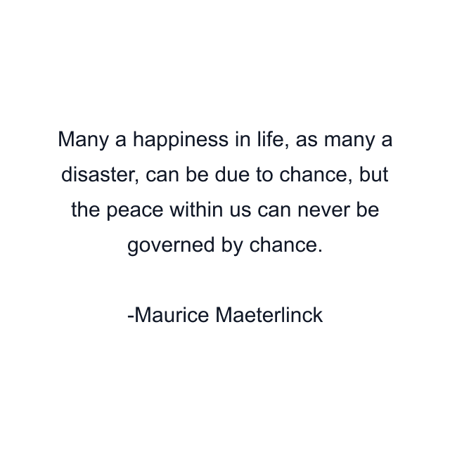 Many a happiness in life, as many a disaster, can be due to chance, but the peace within us can never be governed by chance.