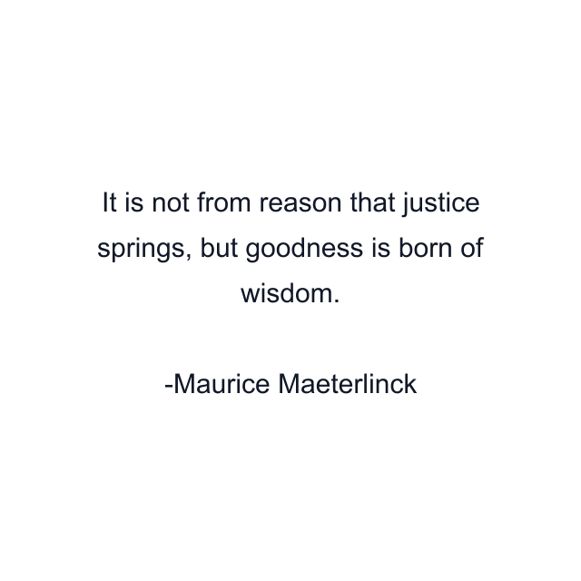 It is not from reason that justice springs, but goodness is born of wisdom.