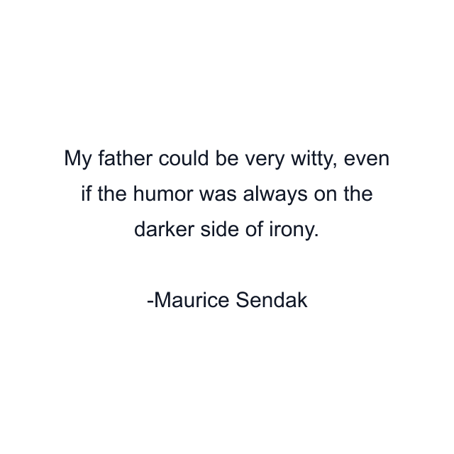 My father could be very witty, even if the humor was always on the darker side of irony.