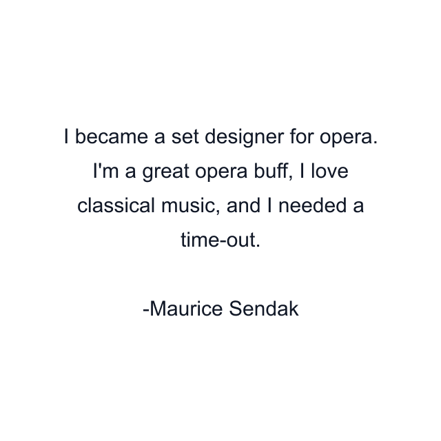 I became a set designer for opera. I'm a great opera buff, I love classical music, and I needed a time-out.