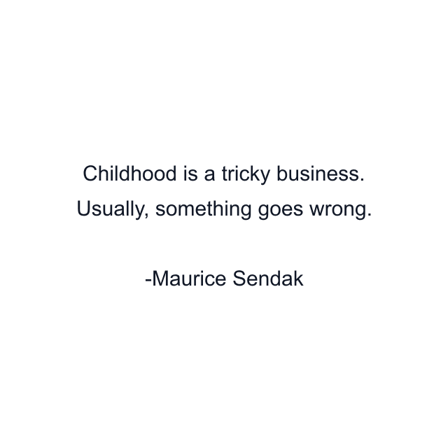 Childhood is a tricky business. Usually, something goes wrong.