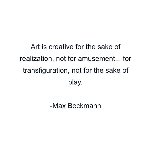 Art is creative for the sake of realization, not for amusement... for transfiguration, not for the sake of play.