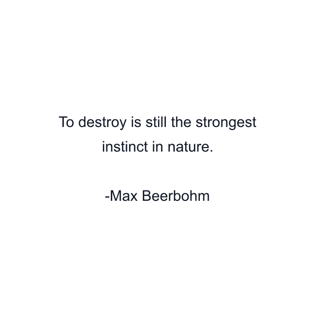 To destroy is still the strongest instinct in nature.