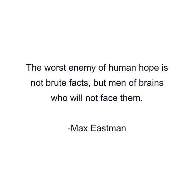 The worst enemy of human hope is not brute facts, but men of brains who will not face them.