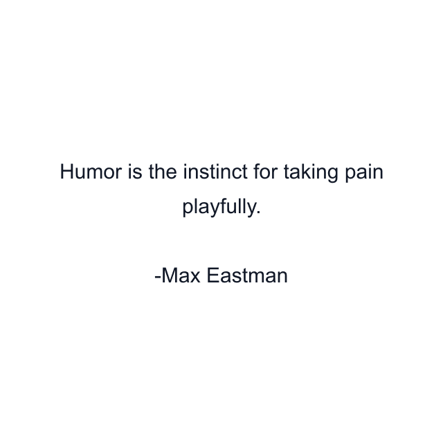 Humor is the instinct for taking pain playfully.