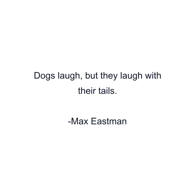 Dogs laugh, but they laugh with their tails.