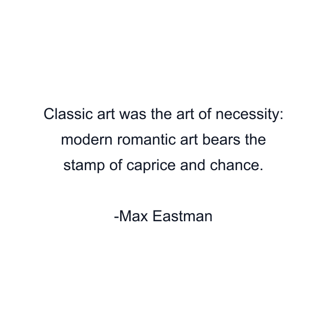 Classic art was the art of necessity: modern romantic art bears the stamp of caprice and chance.