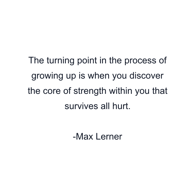 The turning point in the process of growing up is when you discover the core of strength within you that survives all hurt.