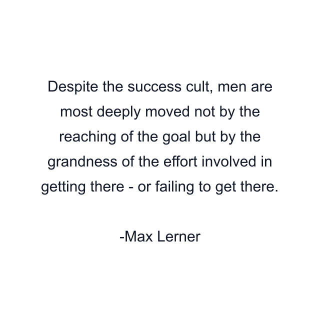 Despite the success cult, men are most deeply moved not by the reaching of the goal but by the grandness of the effort involved in getting there - or failing to get there.