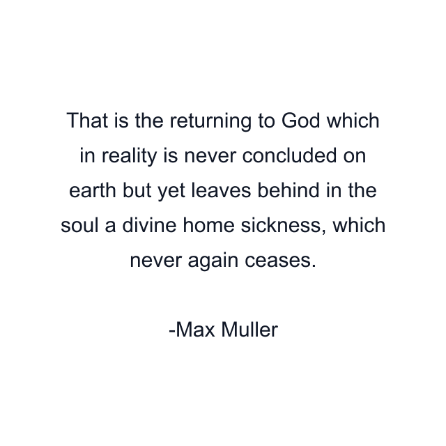 That is the returning to God which in reality is never concluded on earth but yet leaves behind in the soul a divine home sickness, which never again ceases.