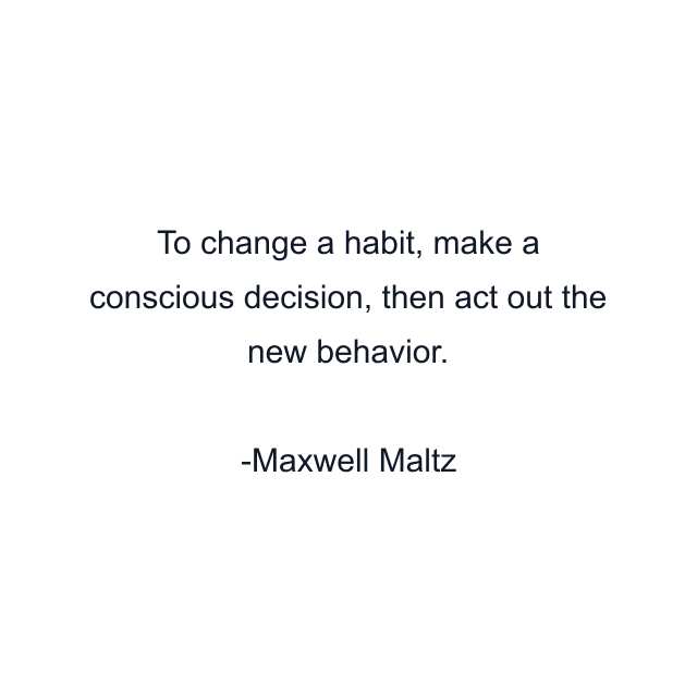 To change a habit, make a conscious decision, then act out the new behavior.