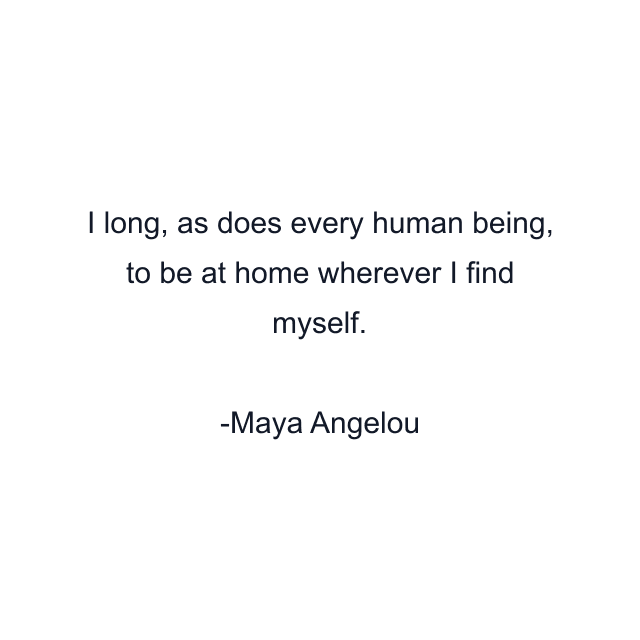 I long, as does every human being, to be at home wherever I find myself.