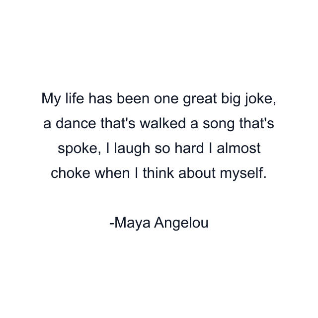 My life has been one great big joke, a dance that's walked a song that's spoke, I laugh so hard I almost choke when I think about myself.