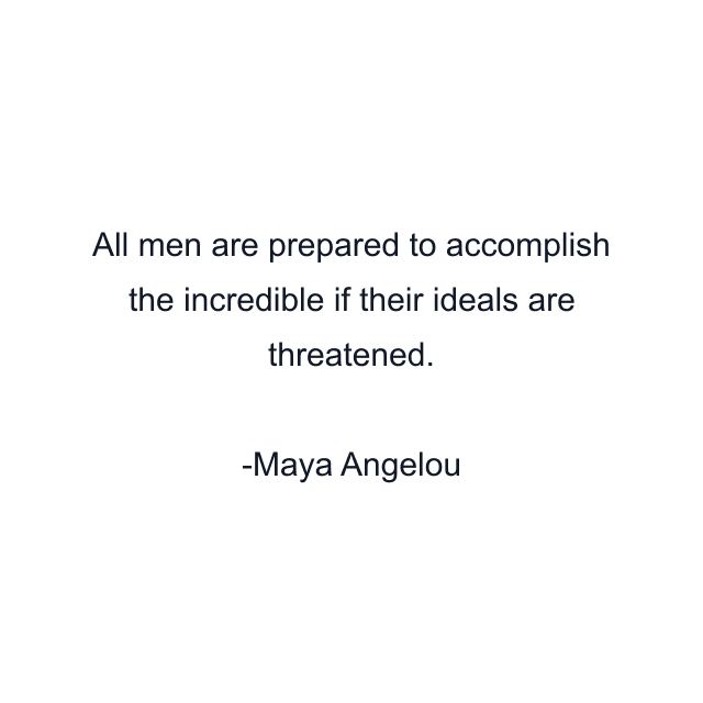 All men are prepared to accomplish the incredible if their ideals are threatened.