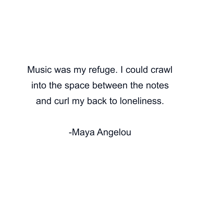 Music was my refuge. I could crawl into the space between the notes and curl my back to loneliness.