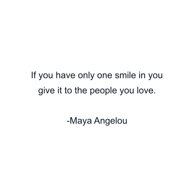 If you have only one smile in you give it to the people you love.