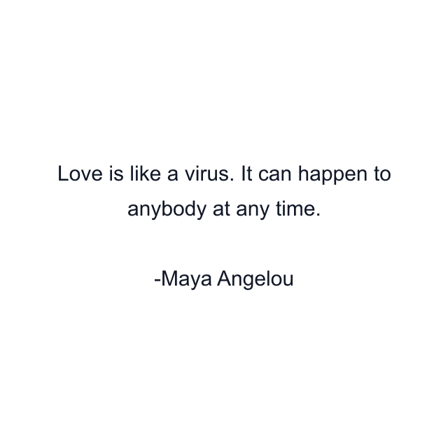 Love is like a virus. It can happen to anybody at any time.