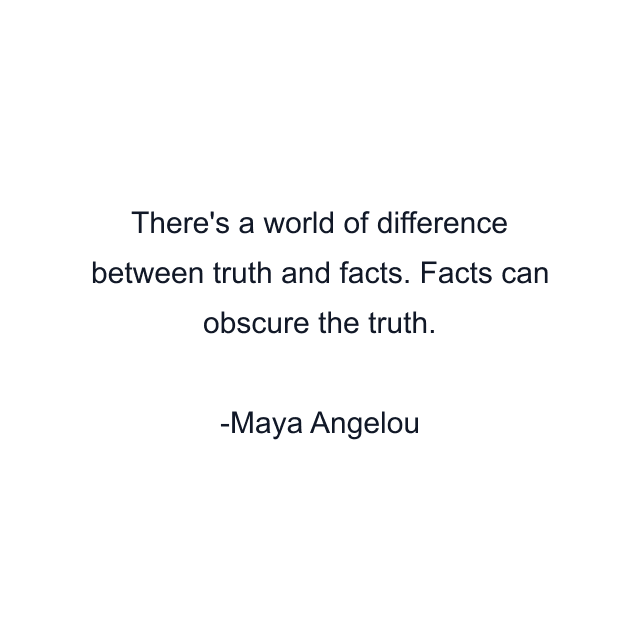 There's a world of difference between truth and facts. Facts can obscure the truth.