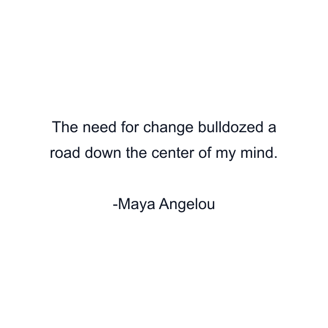 The need for change bulldozed a road down the center of my mind.