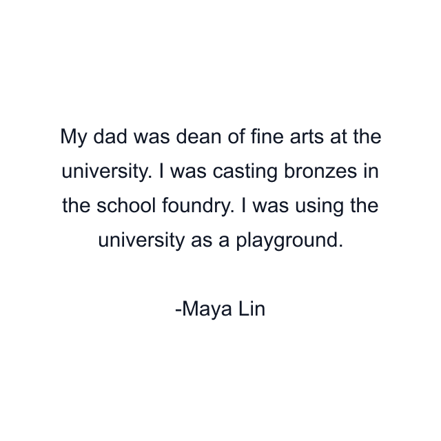 My dad was dean of fine arts at the university. I was casting bronzes in the school foundry. I was using the university as a playground.