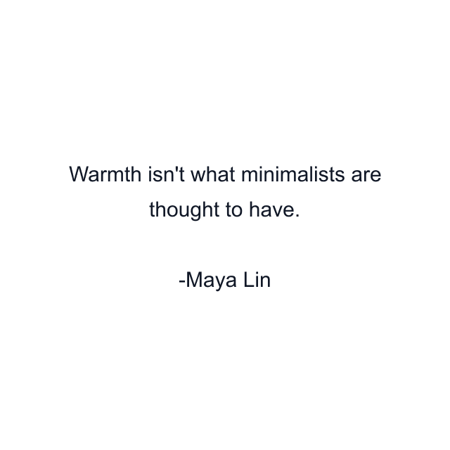 Warmth isn't what minimalists are thought to have.