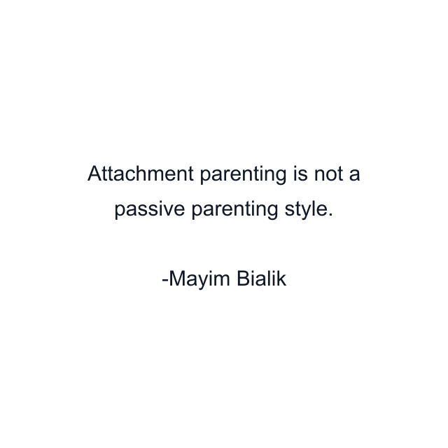 Attachment parenting is not a passive parenting style.