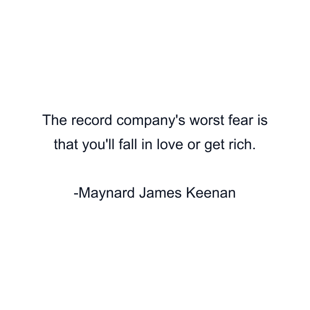 The record company's worst fear is that you'll fall in love or get rich.