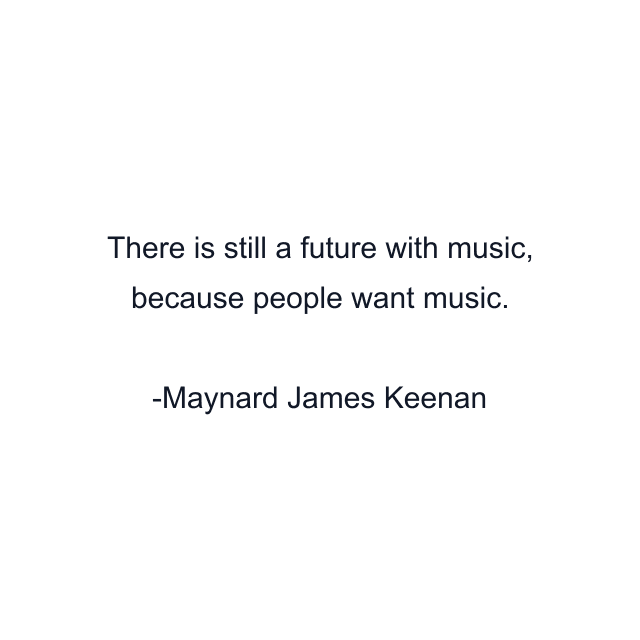 There is still a future with music, because people want music.