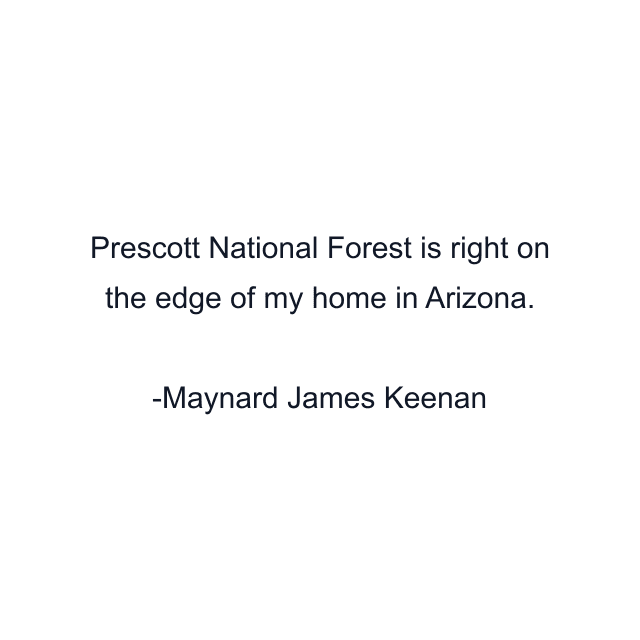 Prescott National Forest is right on the edge of my home in Arizona.