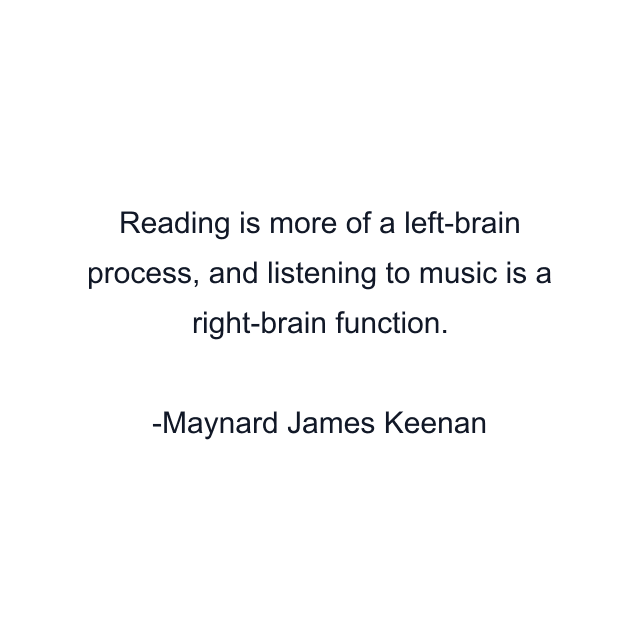 Reading is more of a left-brain process, and listening to music is a right-brain function.