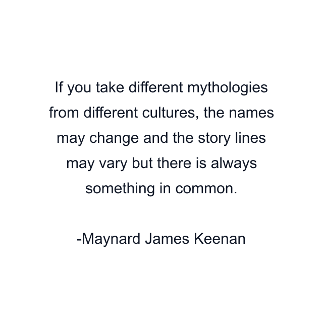 If you take different mythologies from different cultures, the names may change and the story lines may vary but there is always something in common.