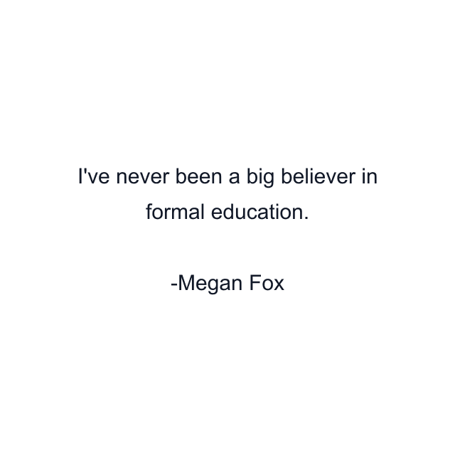 I've never been a big believer in formal education.