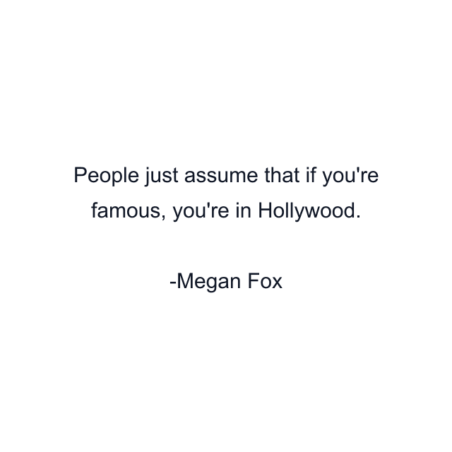 People just assume that if you're famous, you're in Hollywood.