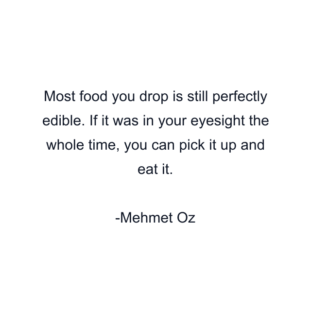 Most food you drop is still perfectly edible. If it was in your eyesight the whole time, you can pick it up and eat it.