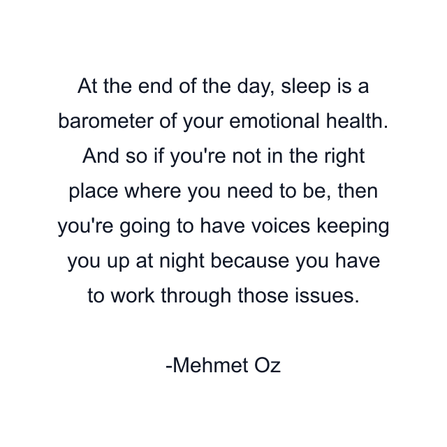 At the end of the day, sleep is a barometer of your emotional health. And so if you're not in the right place where you need to be, then you're going to have voices keeping you up at night because you have to work through those issues.