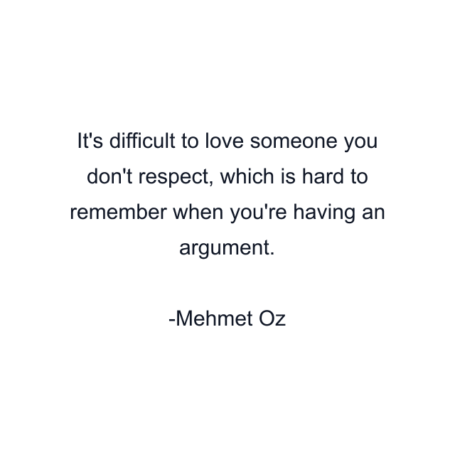 It's difficult to love someone you don't respect, which is hard to remember when you're having an argument.