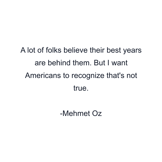 A lot of folks believe their best years are behind them. But I want Americans to recognize that's not true.