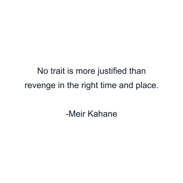 No trait is more justified than revenge in the right time and place.