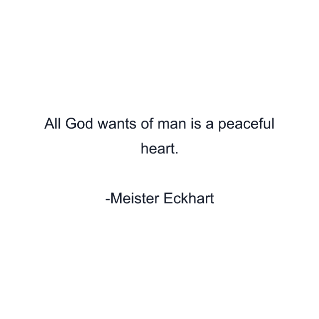 All God wants of man is a peaceful heart.