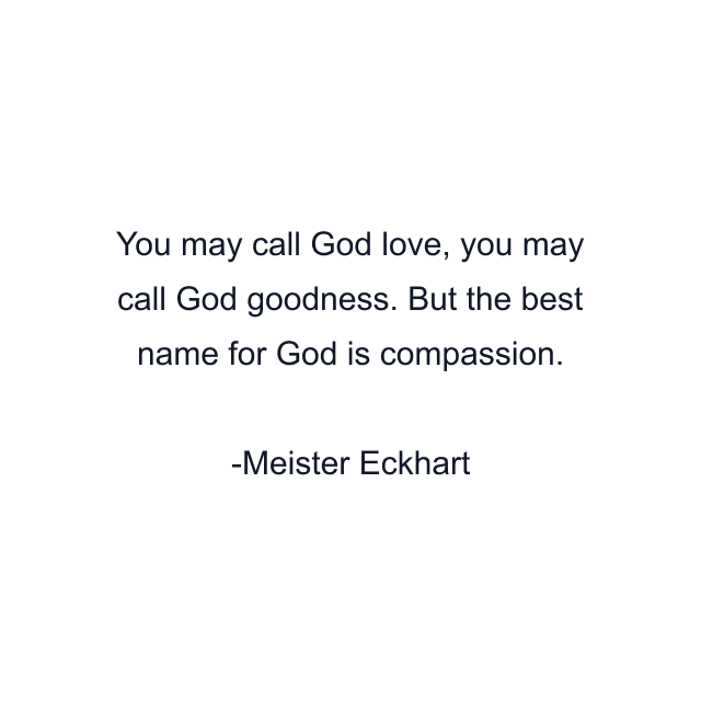 You may call God love, you may call God goodness. But the best name for God is compassion.